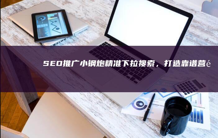 SEO推广小钢炮：精准下拉搜索，打造靠谱营销效果